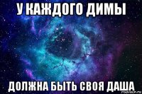 у каждого димы должна быть своя даша