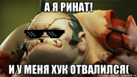 а я ринат! и у меня хук отвалился(
