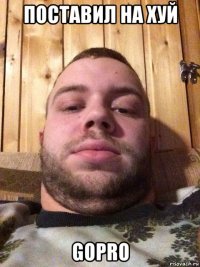 поставил на хуй gopro