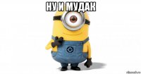 ну и мудак 