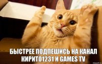  БЫСТРЕЕ ПОДПЕШИСЬ НА КАНАЛ КИРИТО1231 И Games TV