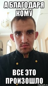 а благодаря кому все это произошло