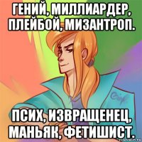 гений, миллиардер, плейбой, мизантроп. псих, извращенец, маньяк, фетишист.