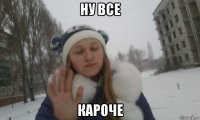 ну все кароче