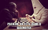  расизм- он есть даже в шахматах
