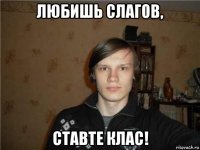 любишь слагов, ставте клас!