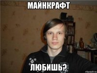 майнкрафт любишь?