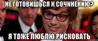 не готовишься к сочинению? я тоже люблю рисковать