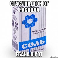 стасу подгон от раскола ёбана в рот