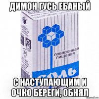 димон гусь ебаный с наступающим и очко береги, обнял
