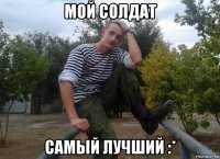 мой солдат самый лучший :*