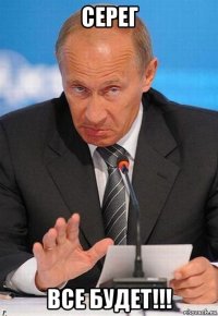 серег все будет!!!