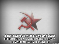 ...в деле распространения здравых мыслей без того нельзя,чтоб кто-нибудь паскудой не обругал.м.е.салтыков-щедрин