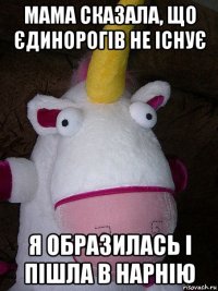 мама сказала, що єдинорогів не існує я образилась і пішла в нарнію