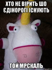 хто не вірить шо єдінорогі існують той мрскаль