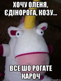 хочу оленя, єдінорога, козу... все шо рогате кароч