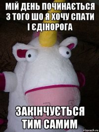 мій день починається з того шо я хочу спати і єдінорога закінчується тим самим