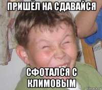пришёл на сдавайся сфотался с климовым