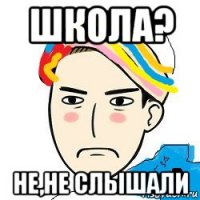 школа? не,не слышали