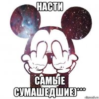 насти самые сумашедшие)***