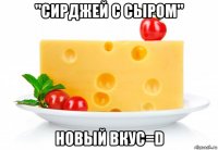 "сирджей с сыром" новый вкус=d