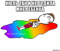 июль так и не родила мне ребенка 