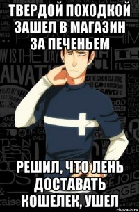 твердой походкой зашел в магазин за печеньем решил, что лень доставать кошелек, ушел