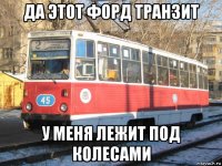 да этот форд транзит у меня лежит под колесами