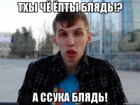 тхы чё ёпты блядь!? а ссука блядь!