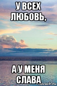 у всех любовь, а у меня слава