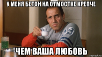 у меня бетон на отмостке крепче чем ваша любовь
