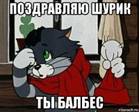 поздравляю шурик ты балбес