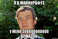 я в майнкрафте у меня 300000000000 алмазов