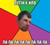 путін х*йло ла-ла-ла-ла-ла-ла-ла-ла
