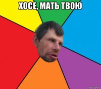 хосе, мать твою 
