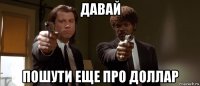 давай пошути еще про доллар