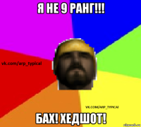 я не 9 ранг!!! бах! хедшот!