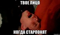 твое лицо когда старпонят