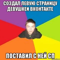 создал левую страницу девушкеи вконтакте поставил с ней сп
