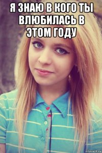 я знаю в кого ты влюбилась в этом году 