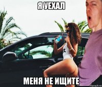 я уехал меня не ищите