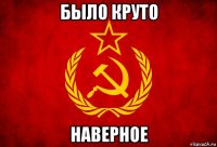 было круто наверное