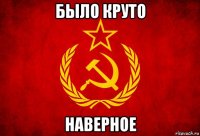 было круто наверное