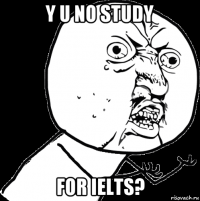 y u no study for ielts?