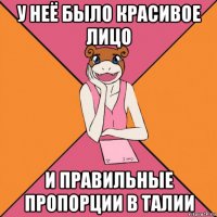 у неё было красивое лицо и правильные пропорции в талии