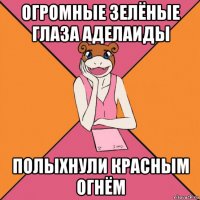огромные зелёные глаза аделаиды полыхнули красным огнём