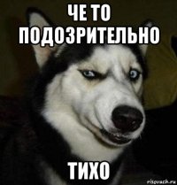 че то подозрительно тихо