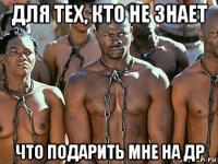 для тех, кто не знает что подарить мне на др