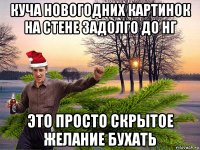 куча новогодних картинок на стене задолго до нг это просто скрытое желание бухать