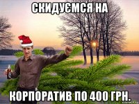 скидуємся на корпоратив по 400 грн.